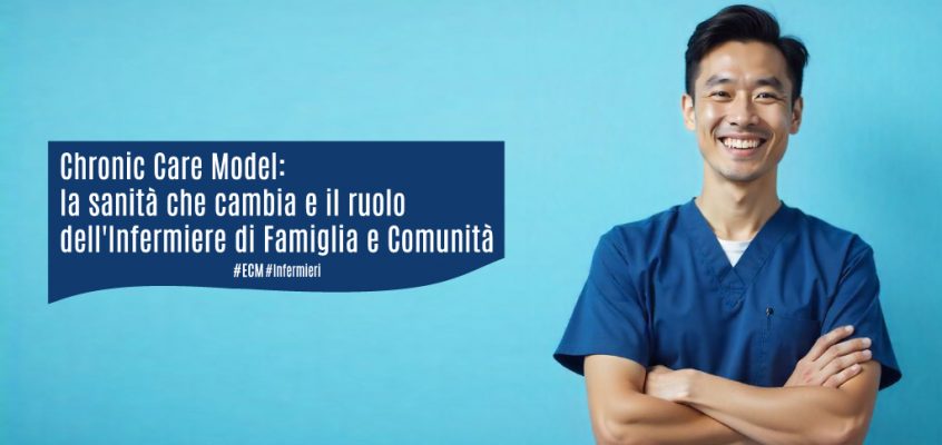 Chronic Care Model: la sanità che cambia e il ruolo dell’Infermiere di Famiglia e Comunità